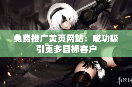 免费推广黄页网站：成功吸引更多目标客户