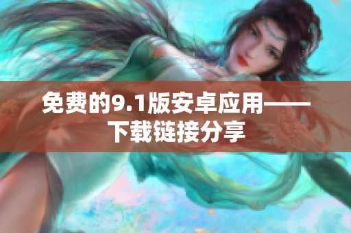 免费的9.1版安卓应用——下载链接分享