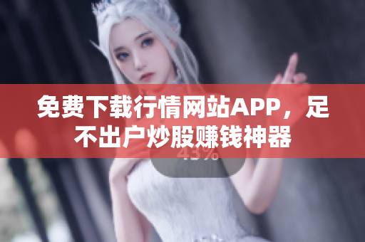 免费下载行情网站APP，足不出户炒股赚钱神器