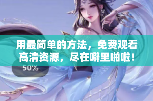 用最简单的方法，免费观看高清资源，尽在噼里啪啦！