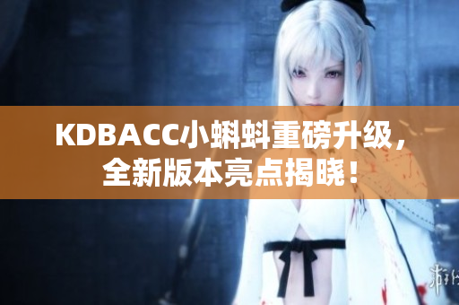 KDBACC小蝌蚪重磅升级，全新版本亮点揭晓！