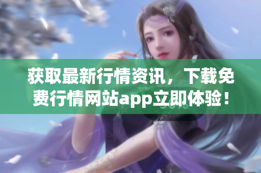 获取最新行情资讯，下载免费行情网站app立即体验！
