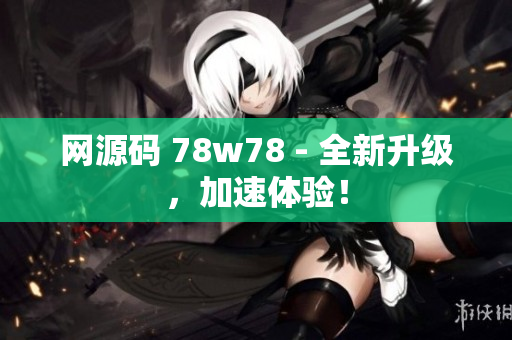 网源码 78w78 - 全新升级，加速体验！