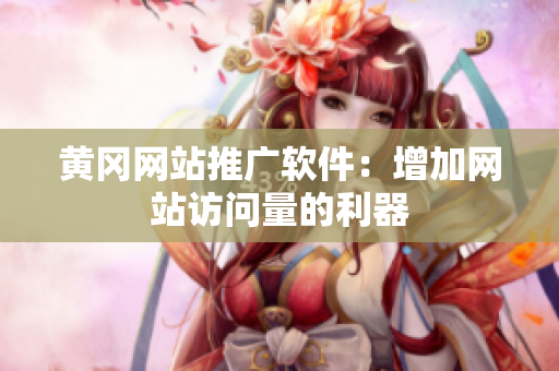 黄冈网站推广软件：增加网站访问量的利器