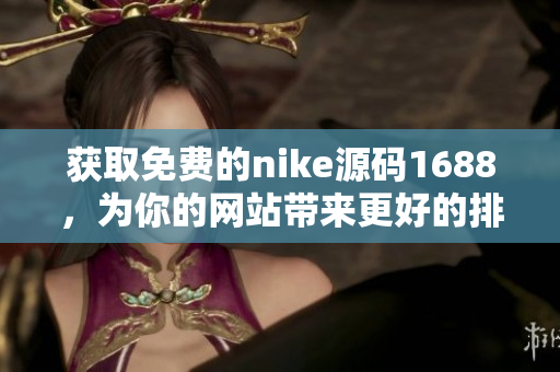 获取免费的nike源码1688，为你的网站带来更好的排名