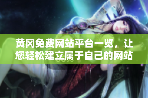 黄冈免费网站平台一览，让您轻松建立属于自己的网站