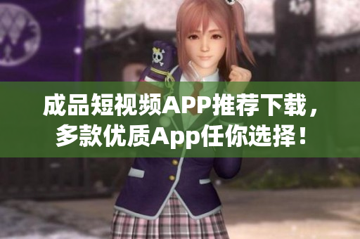 成品短视频APP推荐下载，多款优质App任你选择！