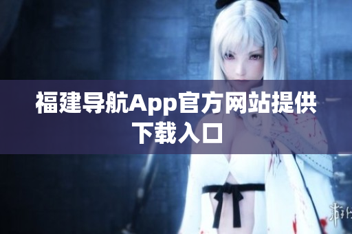 福建导航App官方网站提供下载入口