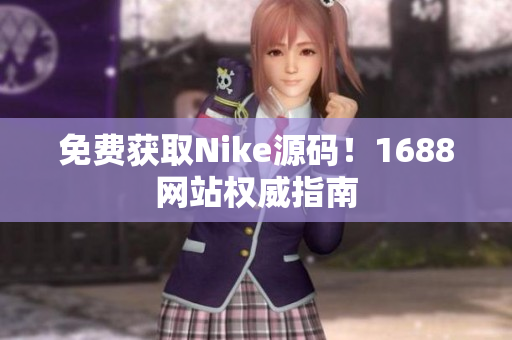 免费获取Nike源码！1688网站权威指南