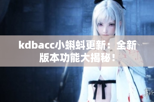 kdbacc小蝌蚪更新：全新版本功能大揭秘！