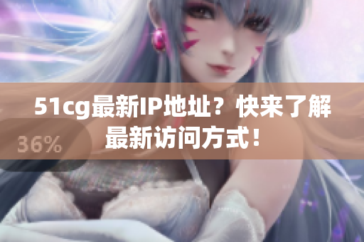 51cg最新IP地址？快来了解最新访问方式！