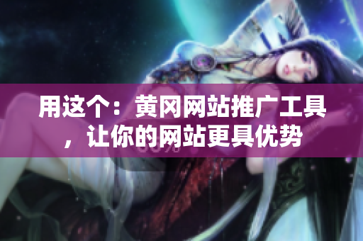 用这个：黄冈网站推广工具，让你的网站更具优势