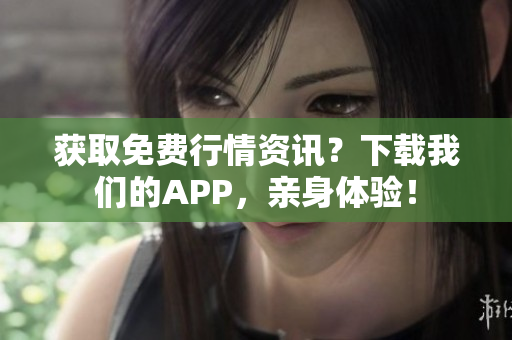 获取免费行情资讯？下载我们的APP，亲身体验！