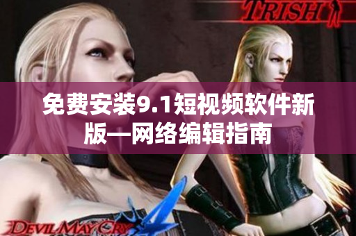 免费安装9.1短视频软件新版—网络编辑指南