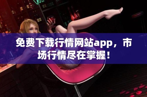 免费下载行情网站app，市场行情尽在掌握！