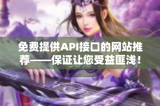 免费提供API接口的网站推荐——保证让您受益匪浅！