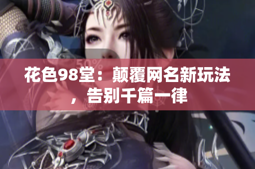 花色98堂：颠覆网名新玩法，告别千篇一律