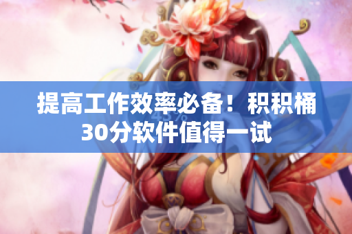 提高工作效率必备！积积桶30分软件值得一试