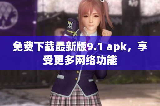 免费下载最新版9.1 apk，享受更多网络功能