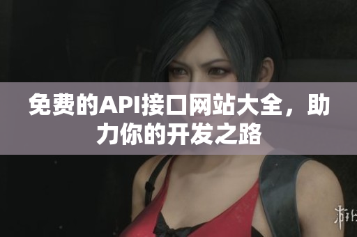 免费的API接口网站大全，助力你的开发之路