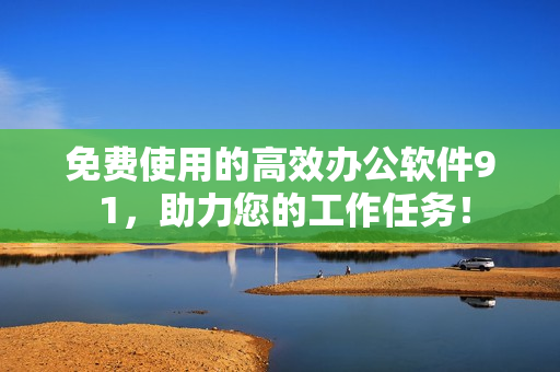 免费使用的高效办公软件9 1，助力您的工作任务！