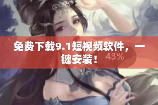 免费下载9.1短视频软件，一键安装！