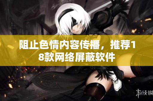 阻止色情内容传播，推荐18款网络屏蔽软件