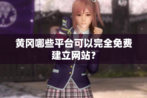 黄冈哪些平台可以完全免费建立网站？