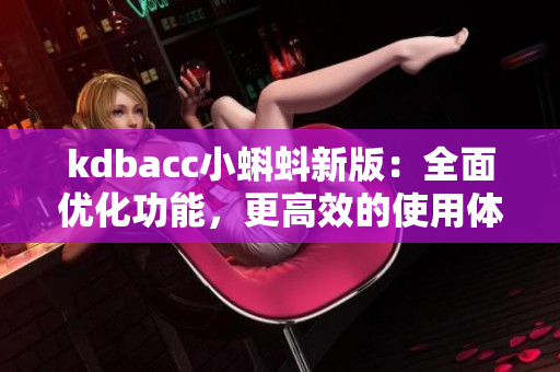 kdbacc小蝌蚪新版：全面优化功能，更高效的使用体验