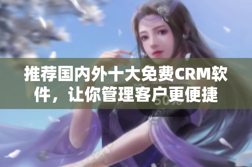 推荐国内外十大免费CRM软件，让你管理客户更便捷