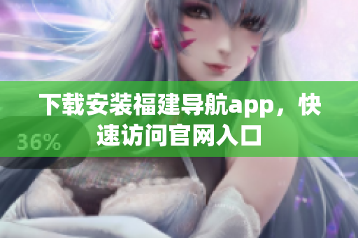 下载安装福建导航app，快速访问官网入口