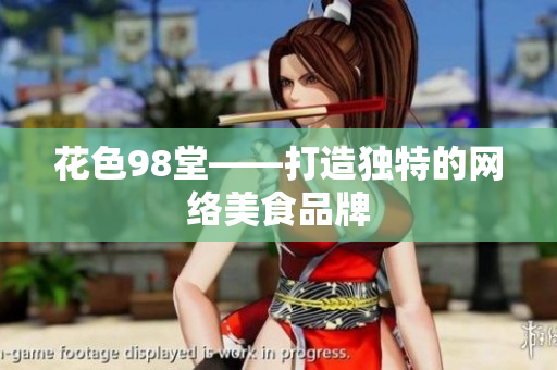 花色98堂——打造独特的网络美食品牌
