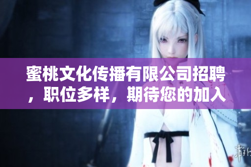 蜜桃文化传播有限公司招聘，职位多样，期待您的加入！