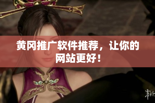 黄冈推广软件推荐，让你的网站更好！