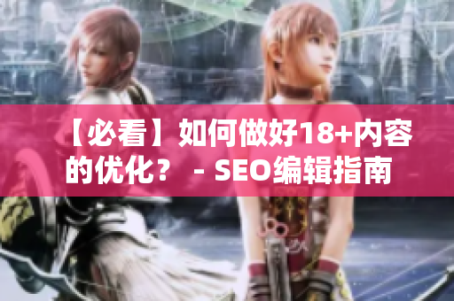 【必看】如何做好18+内容的优化？ - SEO编辑指南