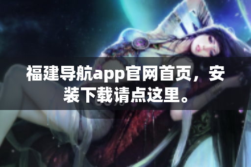 福建导航app官网首页，安装下载请点这里。