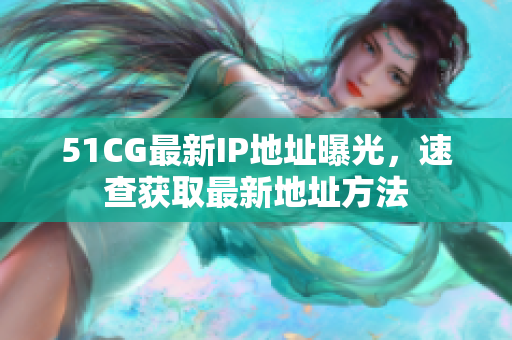 51CG最新IP地址曝光，速查获取最新地址方法