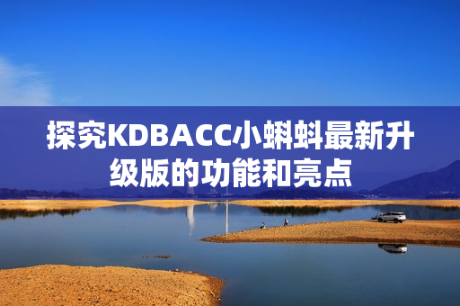 探究KDBACC小蝌蚪最新升级版的功能和亮点