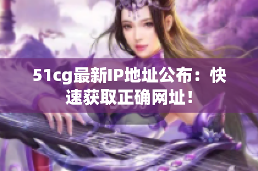 51cg最新IP地址公布：快速获取正确网址！