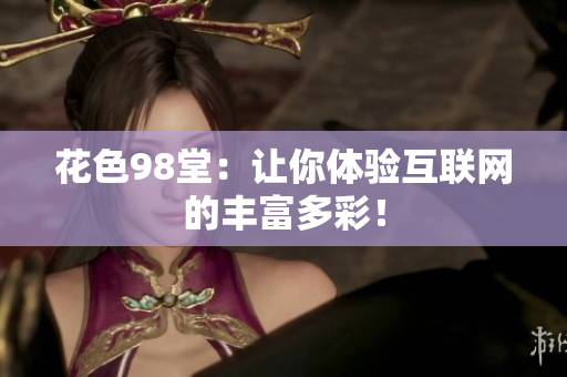 花色98堂：让你体验互联网的丰富多彩！