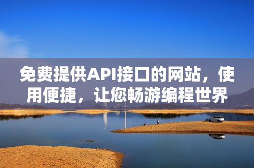 免费提供API接口的网站，使用便捷，让您畅游编程世界！