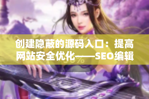 创建隐蔽的源码入口：提高网站安全优化——SEO编辑