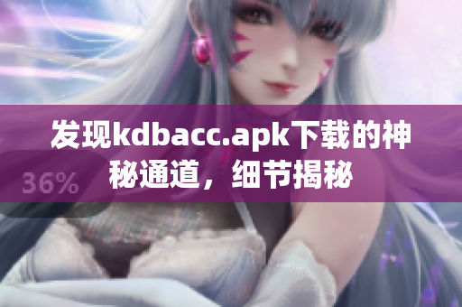 发现kdbacc.apk下载的神秘通道，细节揭秘