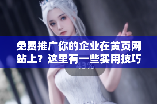 免费推广你的企业在黄页网站上？这里有一些实用技巧！