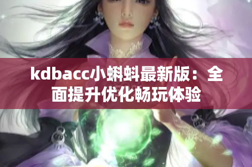 kdbacc小蝌蚪最新版：全面提升优化畅玩体验