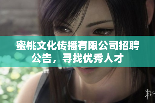 蜜桃文化传播有限公司招聘公告，寻找优秀人才