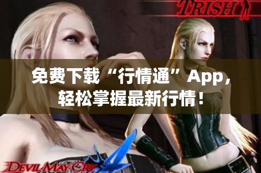 免费下载“行情通”App，轻松掌握最新行情！