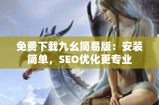 免费下载九幺简易版：安装简单，SEO优化更专业