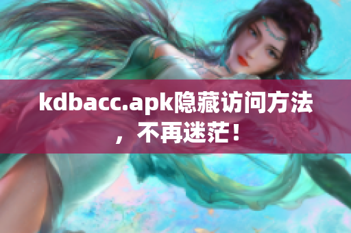 kdbacc.apk隐藏访问方法，不再迷茫！