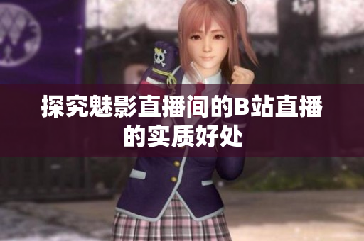 探究魅影直播间的B站直播的实质好处